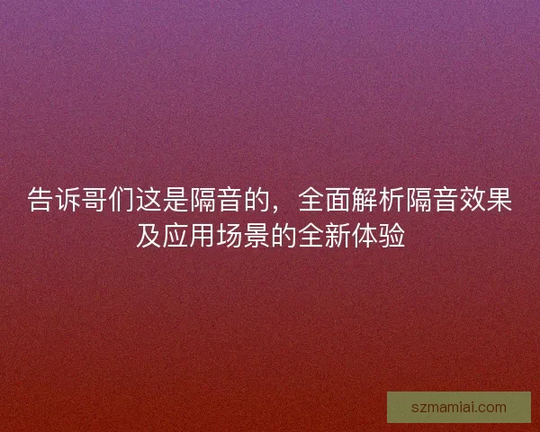 告诉哥们这是隔音的，全面解析隔音效果及应用场景的全新体验