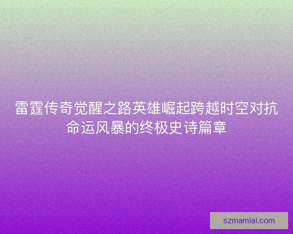 雷霆传奇觉醒之路英雄崛起跨越时空对抗命运风暴的终极史诗篇章