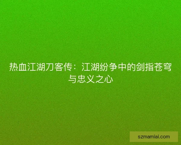热血江湖刀客传：江湖纷争中的剑指苍穹与忠义之心