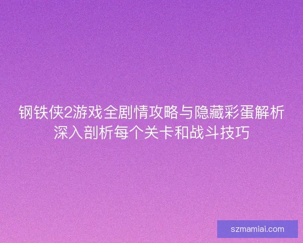 钢铁侠2游戏全剧情攻略与隐藏彩蛋解析深入剖析每个关卡和战斗技巧