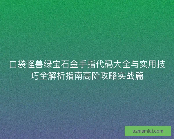 口袋怪兽绿宝石金手指代码大全与实用技巧全解析指南高阶攻略实战篇