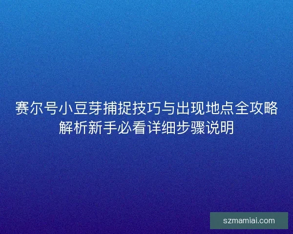 赛尔号小豆芽捕捉技巧与出现地点全攻略解析新手必看详细步骤说明