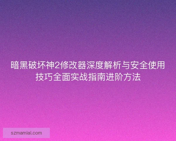 暗黑破坏神2修改器深度解析与安全使用技巧全面实战指南进阶方法