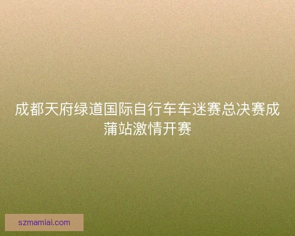 成都天府绿道国际自行车车迷赛总决赛成蒲站激情开赛