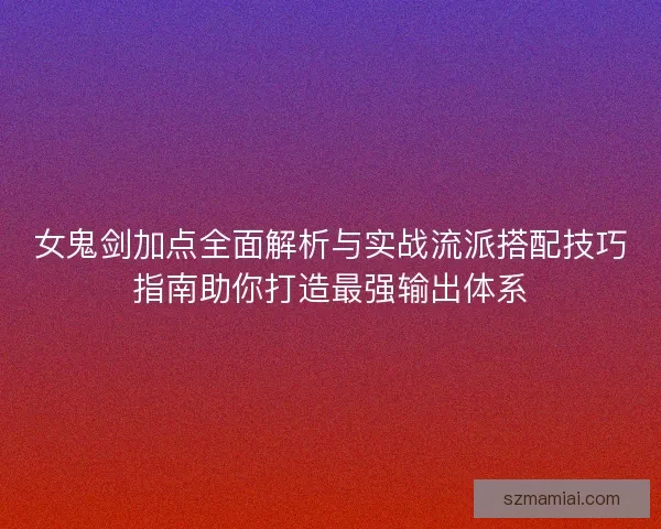 女鬼剑加点全面解析与实战流派搭配技巧指南助你打造最强输出体系
