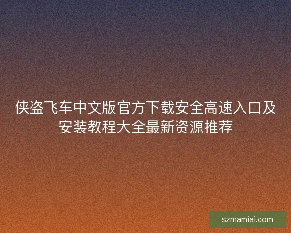 侠盗飞车中文版官方下载安全高速入口及安装教程大全最新资源推荐