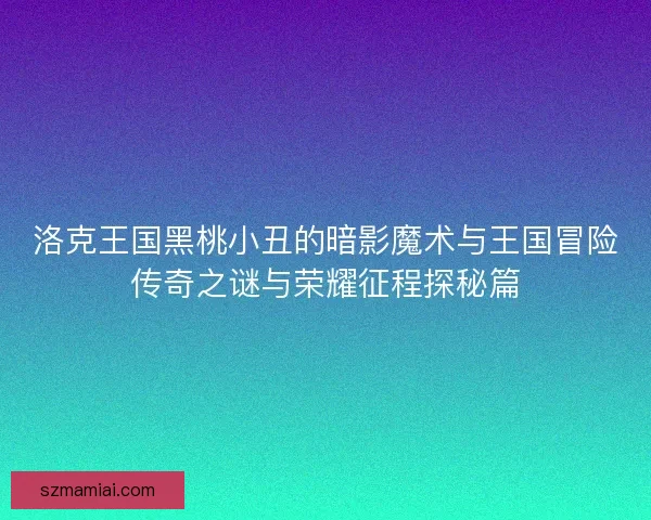 洛克王国黑桃小丑的暗影魔术与王国冒险传奇之谜与荣耀征程探秘篇