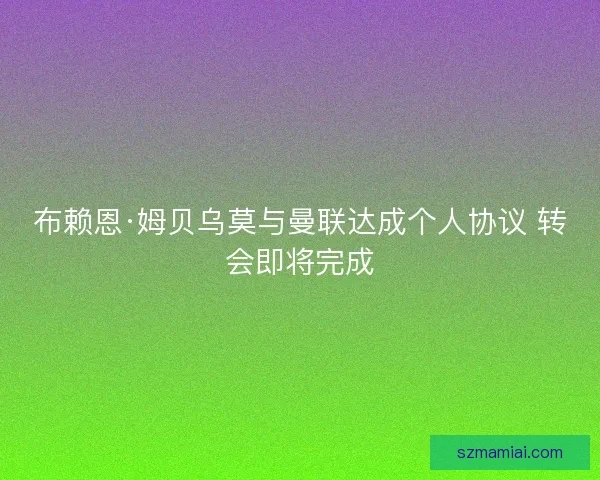 布赖恩·姆贝乌莫与曼联达成个人协议 转会即将完成