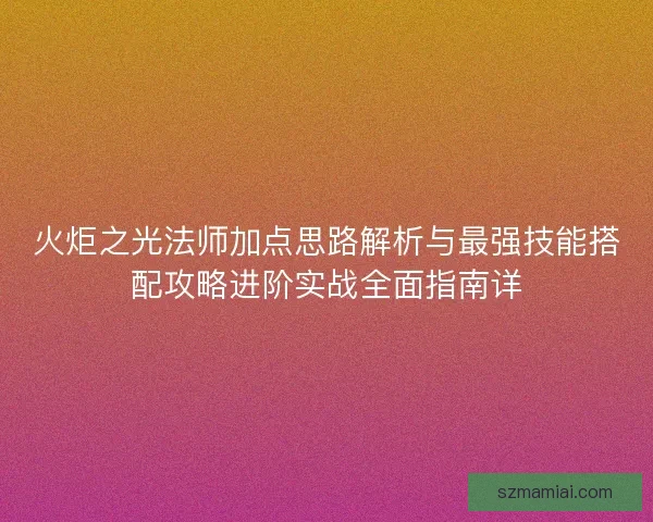火炬之光法师加点思路解析与最强技能搭配攻略进阶实战全面指南详