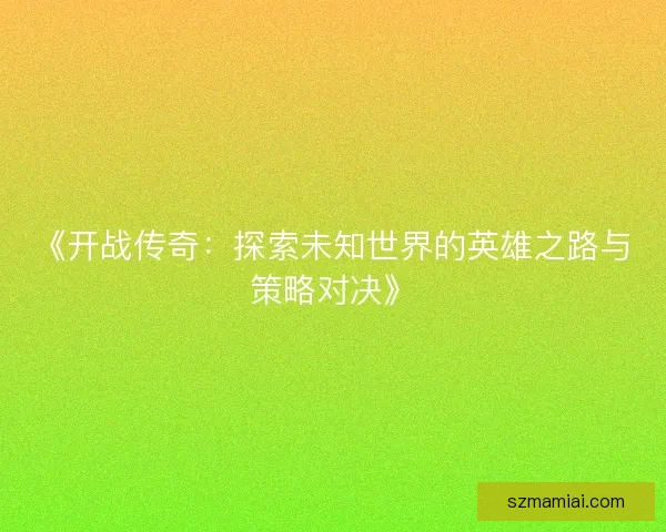 《开战传奇：探索未知世界的英雄之路与策略对决》
